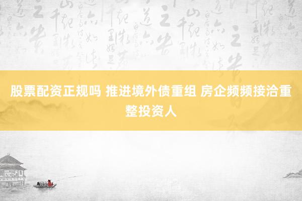 股票配资正规吗 推进境外债重组 房企频频接洽重整投资人