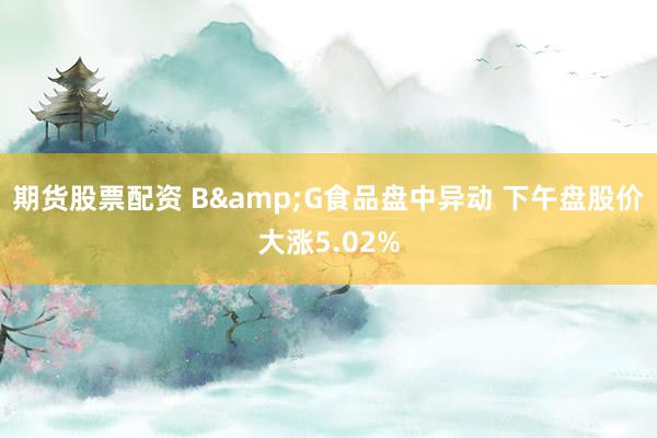 期货股票配资 B&G食品盘中异动 下午盘股价大涨5.02%