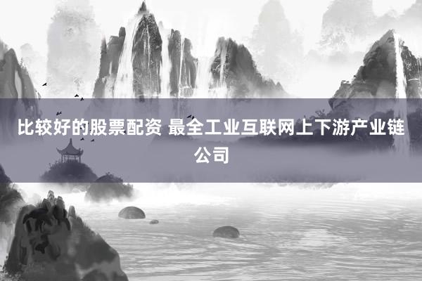 比较好的股票配资 最全工业互联网上下游产业链公司