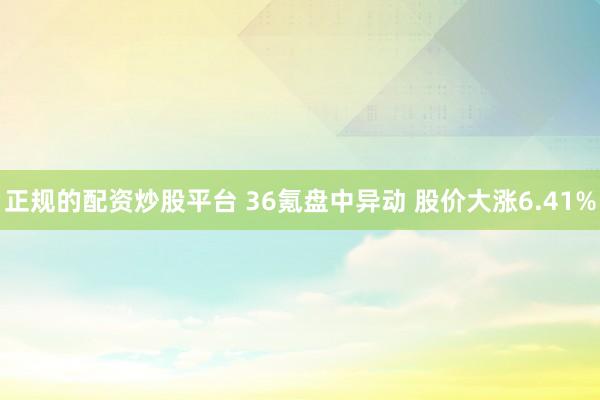 正规的配资炒股平台 36氪盘中异动 股价大涨6.41%