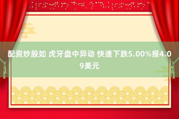 配资炒股如 虎牙盘中异动 快速下跌5.00%报4.09美元