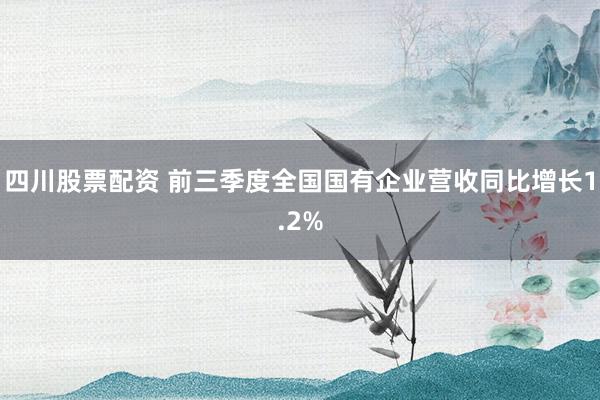 四川股票配资 前三季度全国国有企业营收同比增长1.2%