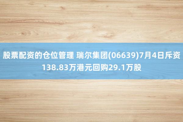 股票配资的仓位管理 瑞尔集团(06639)7月4日斥资138.83万港元回购29.1万股