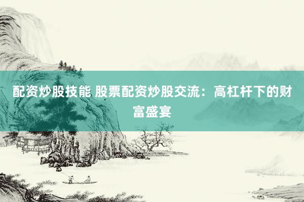 配资炒股技能 股票配资炒股交流：高杠杆下的财富盛宴