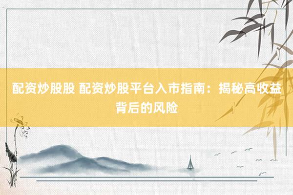 配资炒股股 配资炒股平台入市指南：揭秘高收益背后的风险