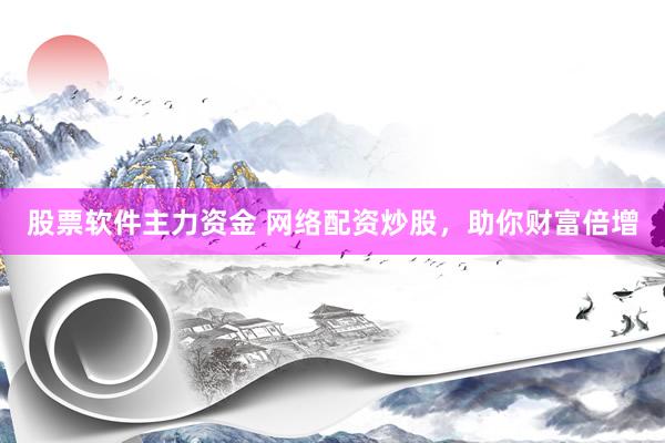 股票软件主力资金 网络配资炒股，助你财富倍增