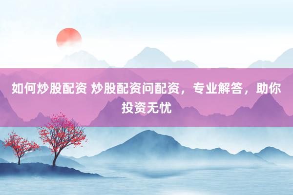 如何炒股配资 炒股配资问配资，专业解答，助你投资无忧