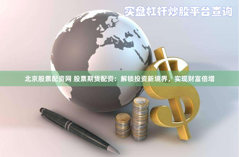 北京股票配资网 股票期货配资：解锁投资新境界，实现财富倍增