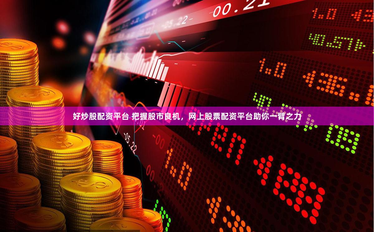 好炒股配资平台 把握股市良机，网上股票配资平台助你一臂之力