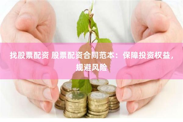找股票配资 股票配资合同范本：保障投资权益，规避风险