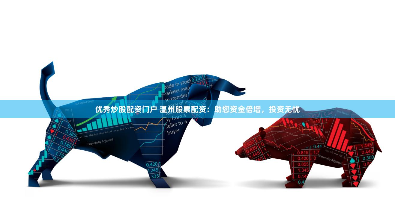 优秀炒股配资门户 温州股票配资：助您资金倍增，投资无忧