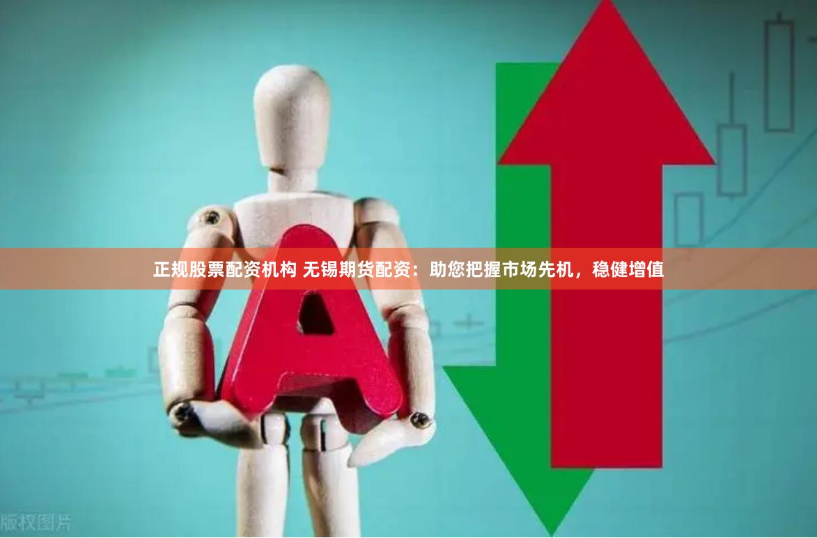 正规股票配资机构 无锡期货配资：助您把握市场先机，稳健增值