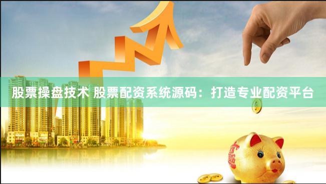 股票操盘技术 股票配资系统源码：打造专业配资平台