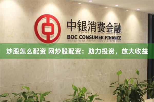 炒股怎么配资 网炒股配资：助力投资，放大收益