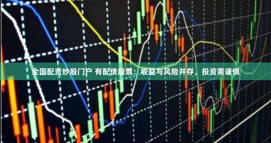 全国配资炒股门户 有配债股票：收益与风险并存，投资需谨慎