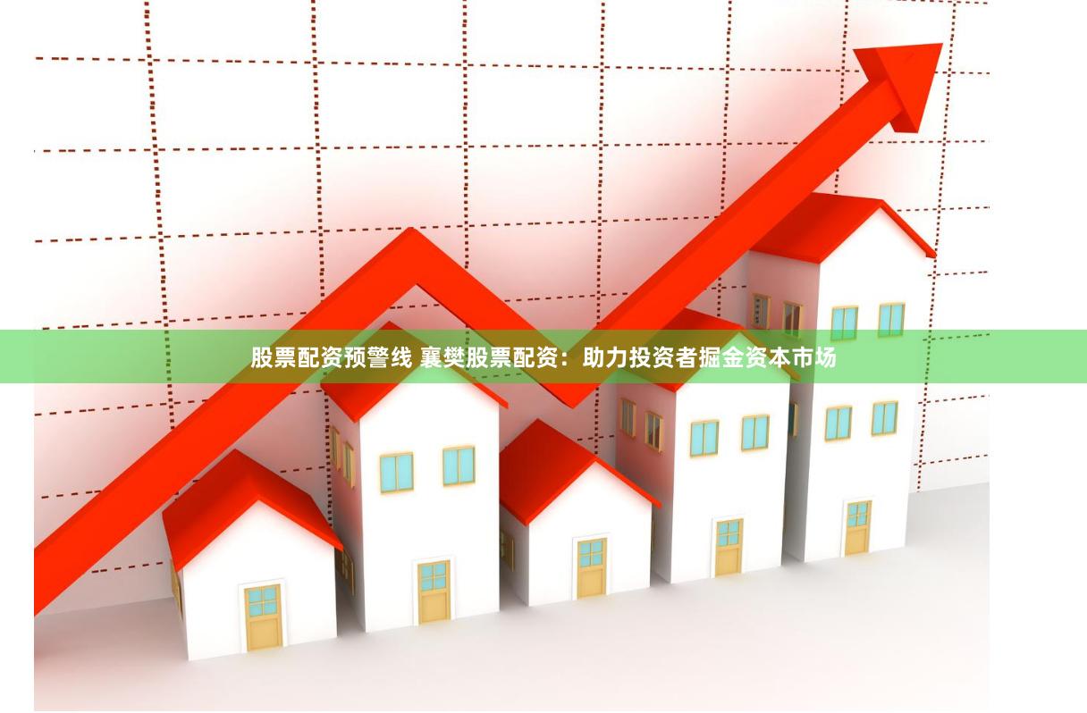 股票配资预警线 襄樊股票配资：助力投资者掘金资本市场