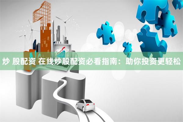 炒 股配资 在线炒股配资必看指南：助你投资更轻松