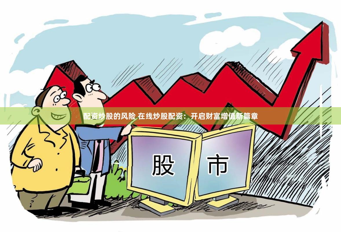 配资炒股的风险 在线炒股配资：开启财富增值新篇章