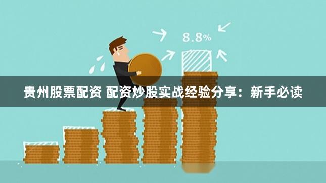 贵州股票配资 配资炒股实战经验分享：新手必读