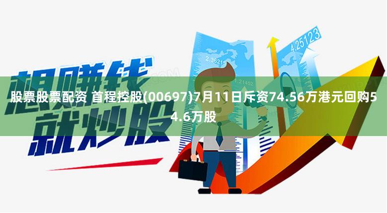 股票股票配资 首程控股(00697)7月11日斥资74.56万港元回购54.6万股