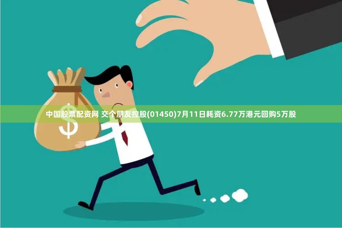 中国股票配资网 交个朋友控股(01450)7月11日耗资6.77万港元回购5万股