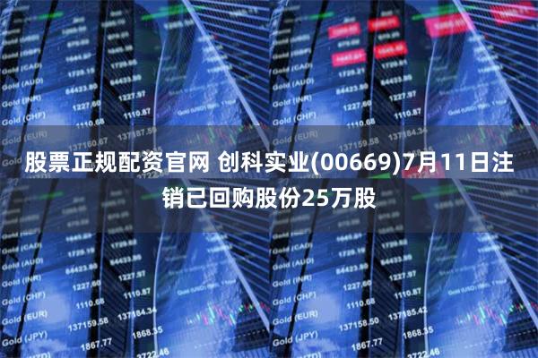 股票正规配资官网 创科实业(00669)7月11日注销已回购股份25万股