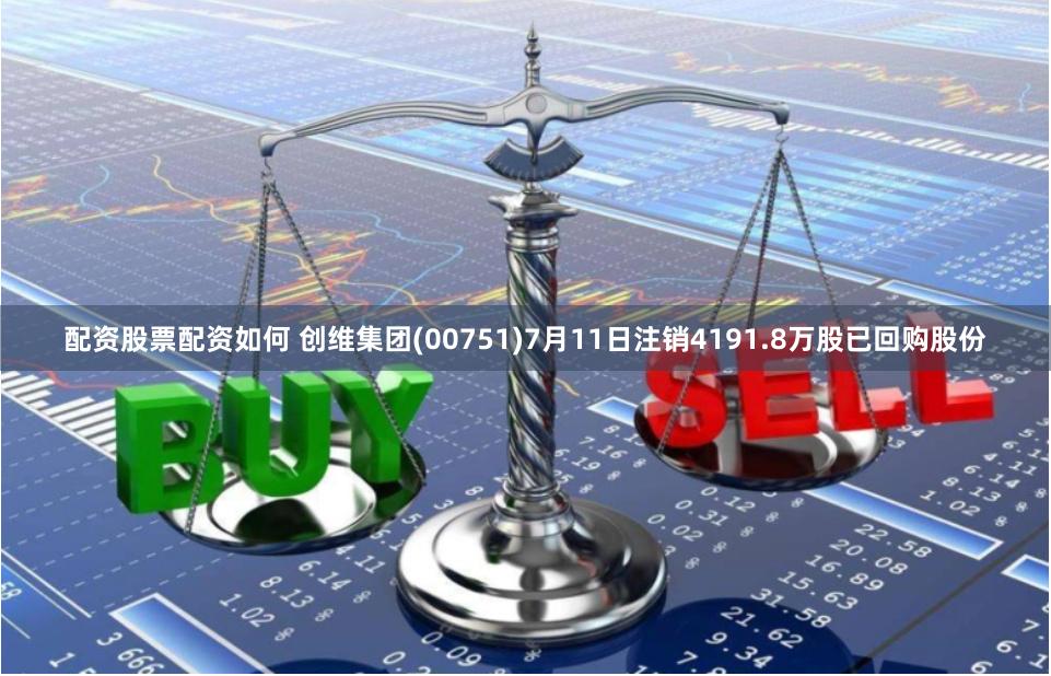 配资股票配资如何 创维集团(00751)7月11日注销4191.8万股已回购股份