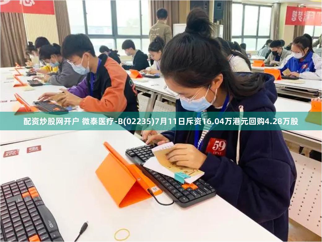 配资炒股网开户 微泰医疗-B(02235)7月11日斥资16.04万港元回购4.28万股
