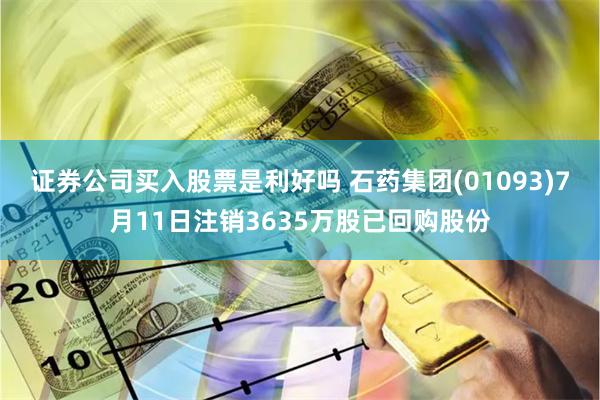 证券公司买入股票是利好吗 石药集团(01093)7月11日注销3635万股已回购股份