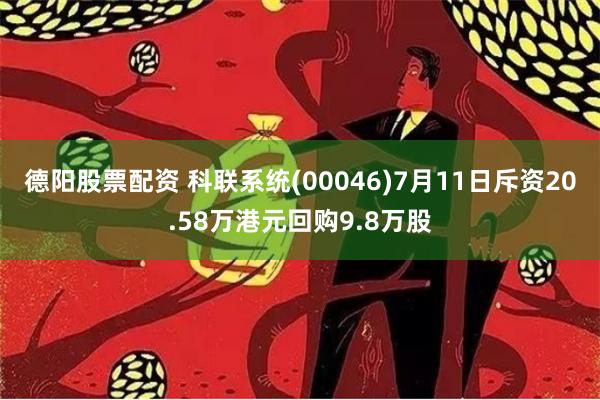 德阳股票配资 科联系统(00046)7月11日斥资20.58万港元回购9.8万股