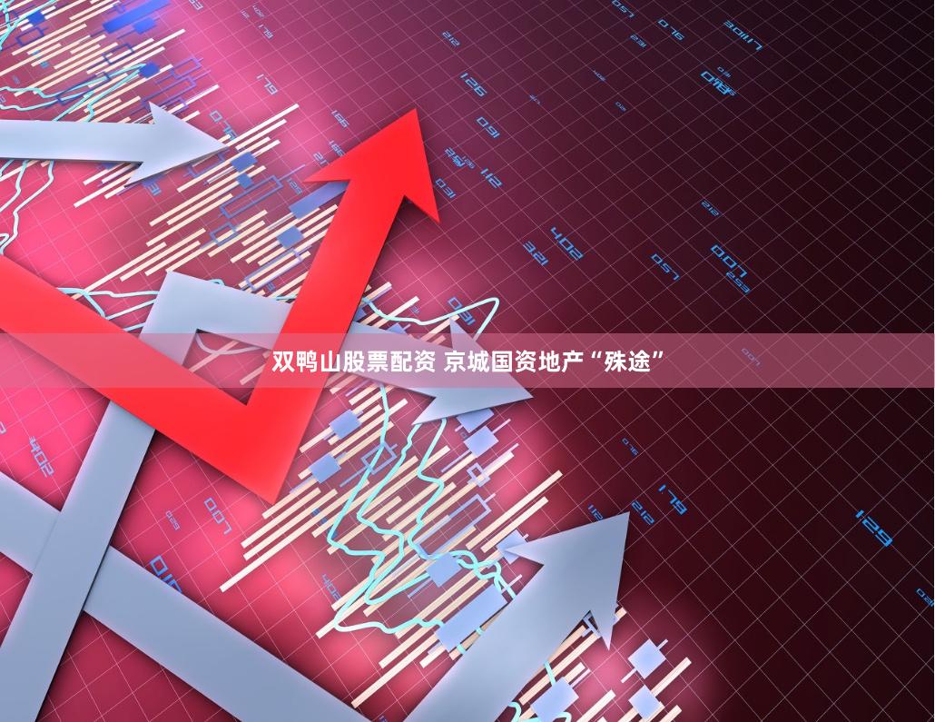 双鸭山股票配资 京城国资地产“殊途”