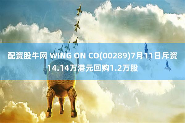 配资股牛网 WING ON CO(00289)7月11日斥资14.14万港元回购1.2万股