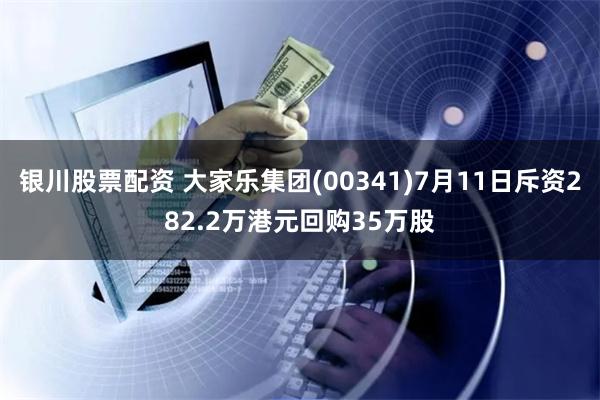 银川股票配资 大家乐集团(00341)7月11日斥资282.2万港元回购35万股