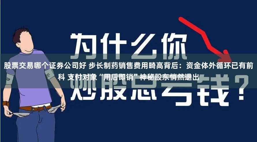 股票交易哪个证券公司好 步长制药销售费用畸高背后：资金体外循环已有前科 支付对象“用后即销”神秘股东悄然退出