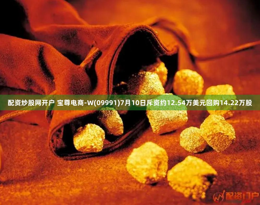 配资炒股网开户 宝尊电商-W(09991)7月10日斥资约12.54万美元回购14.22万股