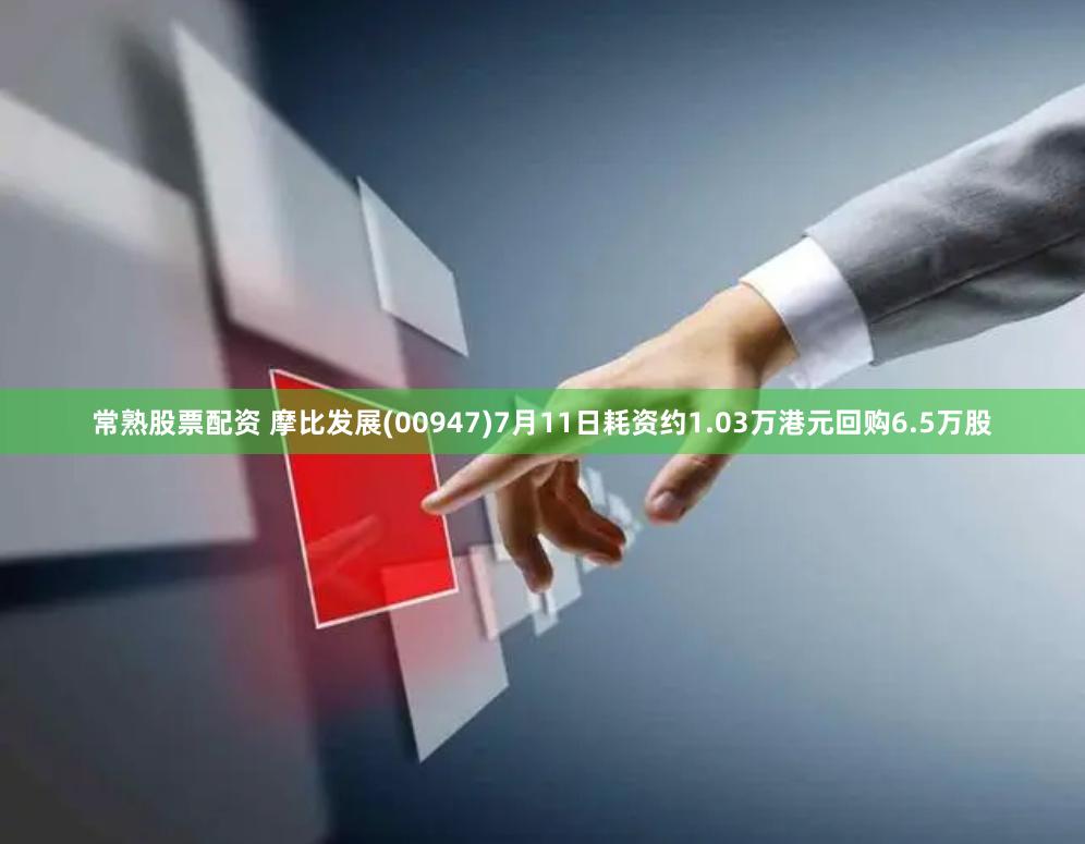 常熟股票配资 摩比发展(00947)7月11日耗资约1.03万港元回购6.5万股
