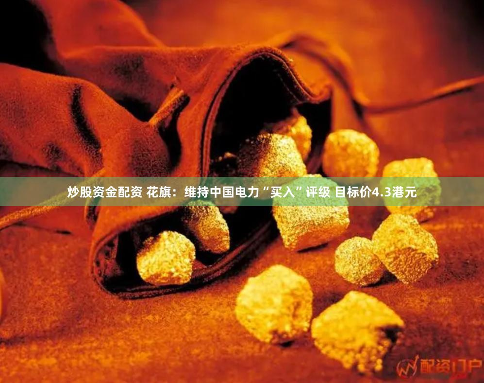 炒股资金配资 花旗：维持中国电力“买入”评级 目标价4.3港元