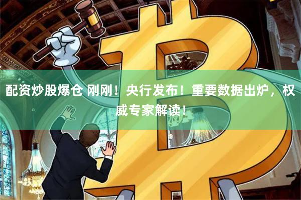 配资炒股爆仓 刚刚！央行发布！重要数据出炉，权威专家解读！