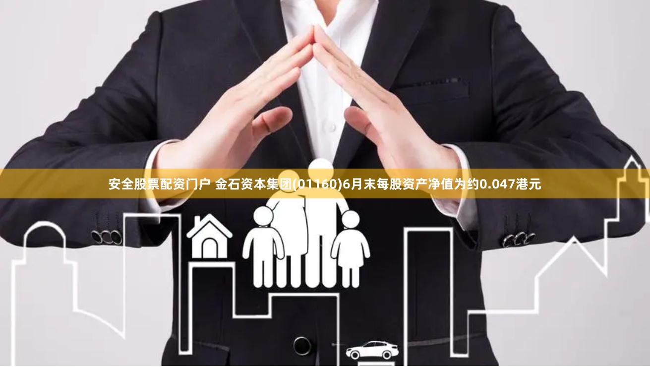 安全股票配资门户 金石资本集团(01160)6月末每股资产净值为约0.047港元