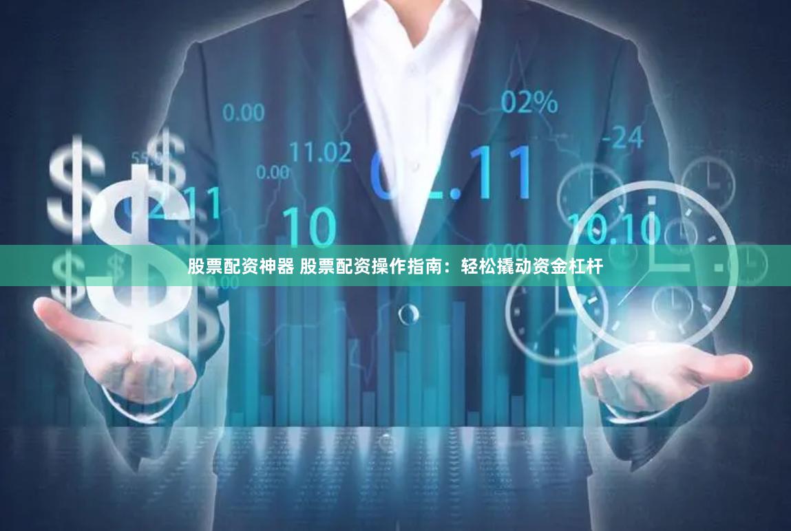 股票配资神器 股票配资操作指南：轻松撬动资金杠杆