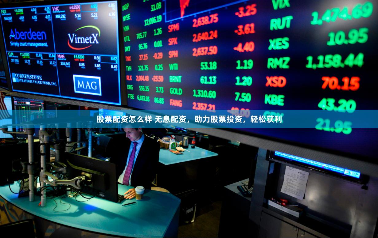 股票配资怎么样 无息配资，助力股票投资，轻松获利