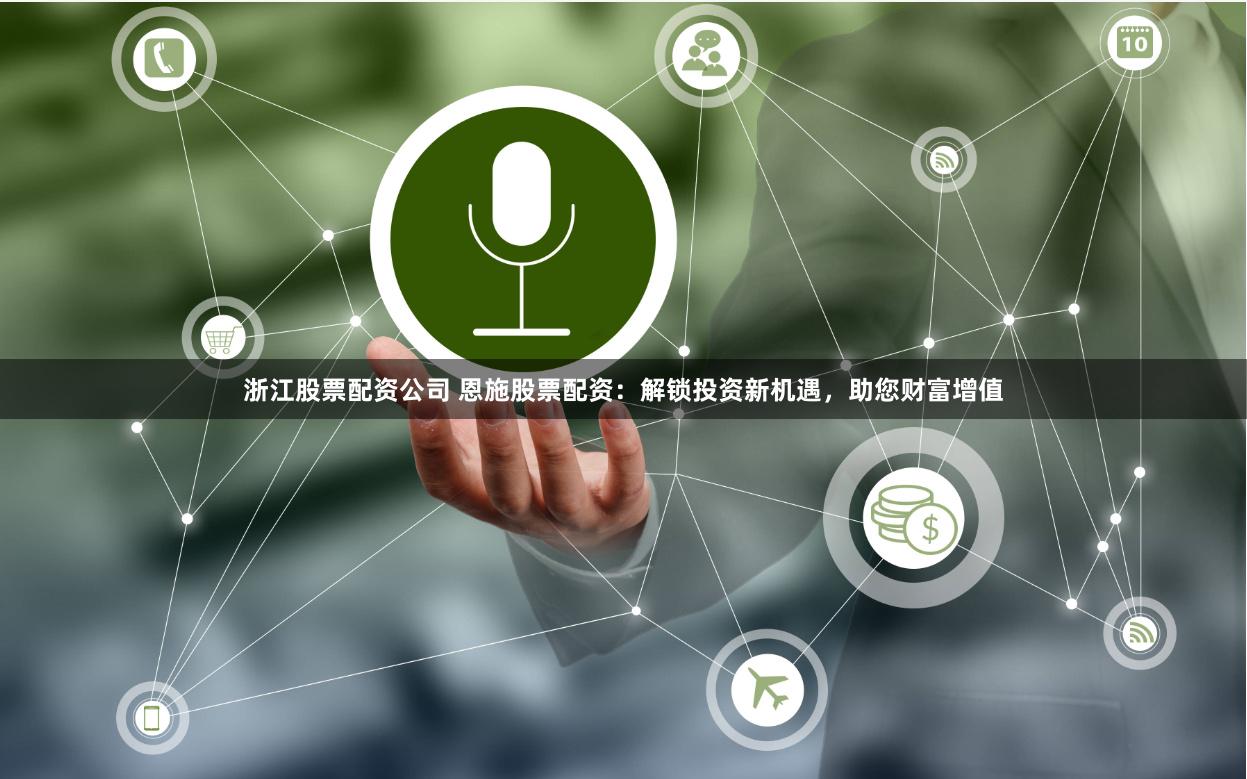 浙江股票配资公司 恩施股票配资:解锁投资新机遇,助您财富增值