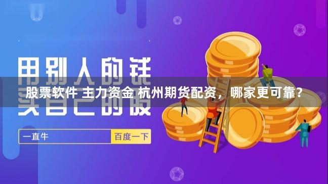 股票软件 主力资金 杭州期货配资,哪家更可靠?